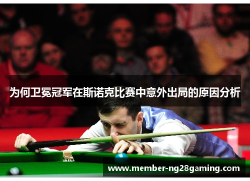 为何卫冕冠军在斯诺克比赛中意外出局的原因分析 为何卫冕冠军在斯诺克比赛中意外出局的原因分析
