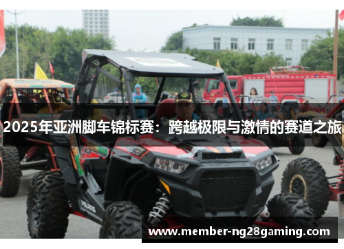 2025年亚洲脚车锦标赛:跨越极限与激情的赛道之旅 2025年亚洲脚车锦标赛:跨越极限与激情的赛道之旅