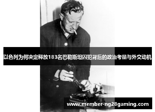 以色列为何决定释放183名巴勒斯坦囚犯背后的政治考量与外交动机 以色列为何决定释放183名巴勒斯坦囚犯背后的政治考量与外交动机