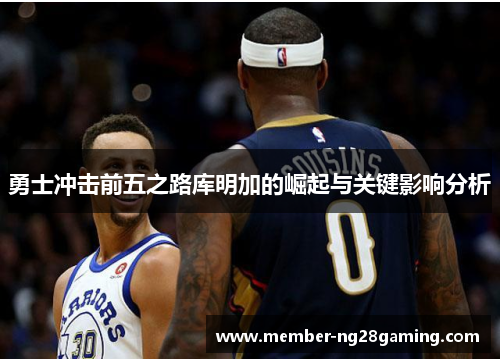 勇士冲击前五之路库明加的崛起与关键影响分析 勇士冲击前五之路库明加的崛起与关键影响分析