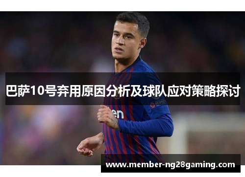 巴萨10号弃用原因分析及球队应对策略探讨 巴萨10号弃用原因分析及球队应对策略探讨