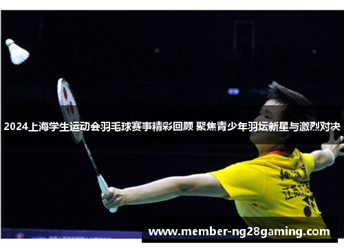 2024上海学生运动会羽毛球赛事精彩回顾 聚焦青少年羽坛新星与激烈对决 2024上海学生运动会羽毛球赛事精彩回顾 聚焦青少年羽坛新星与激烈对决