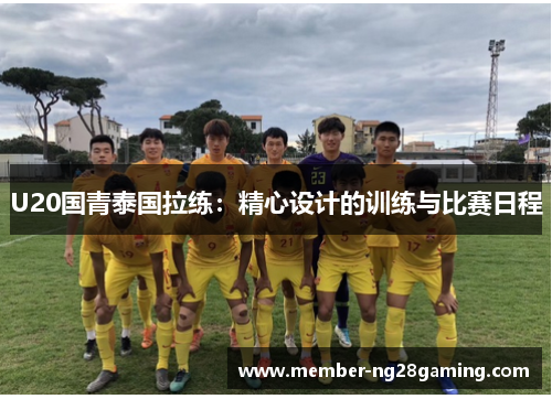 U20国青泰国拉练:精心设计的训练与比赛日程 U20国青泰国拉练:精心设计的训练与比赛日程