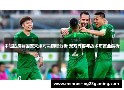 中超热身赛国安天津对决前瞻分析 双方阵容与战术布置全解析 中超热身赛国安天津对决前瞻分析 双方阵容与战术布置全解析