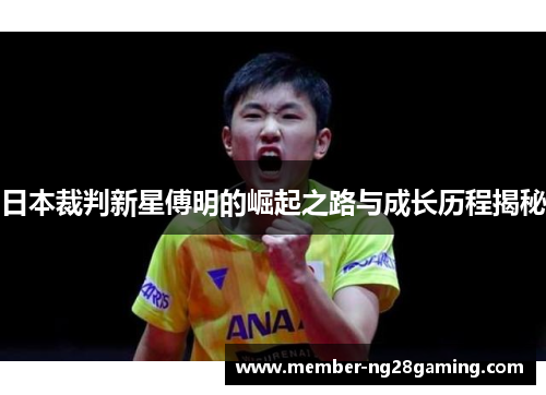 日本裁判新星傅明的崛起之路与成长历程揭秘 日本裁判新星傅明的崛起之路与成长历程揭秘