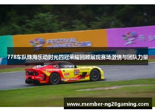 778车队珠海乐动时光四冠荣耀回顾展现赛场激情与团队力量 778车队珠海乐动时光四冠荣耀回顾展现赛场激情与团队力量