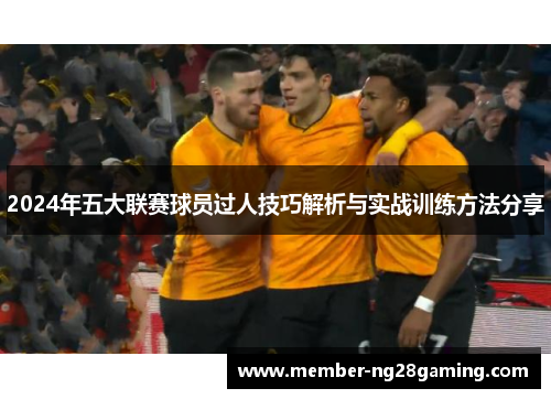 2024年五大联赛球员过人技巧解析与实战训练方法分享
