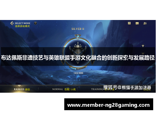 布达佩斯非遗技艺与英雄联盟手游文化融合的创新探索与发展路径 布达佩斯非遗技艺与英雄联盟手游文化融合的创新探索与发展路径