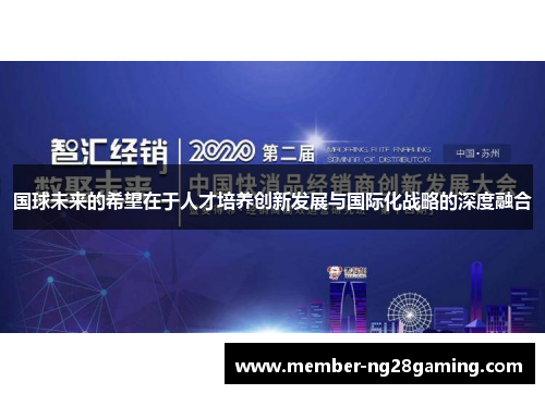 国球未来的希望在于人才培养创新发展与国际化战略的深度融合 国球未来的希望在于人才培养创新发展与国际化战略的深度融合