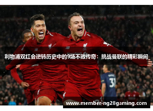 利物浦双红会逆转历史中的9场不败传奇:挑战曼联的精彩瞬间 利物浦双红会逆转历史中的9场不败传奇:挑战曼联的精彩瞬间