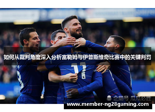 如何从裁判角度深入分析富勒姆与伊普斯维奇比赛中的关键判罚 如何从裁判角度深入分析富勒姆与伊普斯维奇比赛中的关键判罚