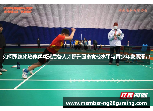 如何系统化培养乒乓球后备人才提升国家竞技水平与青少年发展潜力 如何系统化培养乒乓球后备人才提升国家竞技水平与青少年发展潜力