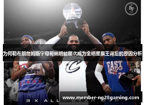 为何勒布朗詹姆斯字母哥姚明能屡次成为全明星票王背后的原因分析 为何勒布朗詹姆斯字母哥姚明能屡次成为全明星票王背后的原因分析