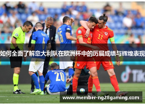 如何全面了解意大利队在欧洲杯中的历届成绩与辉煌表现 如何全面了解意大利队在欧洲杯中的历届成绩与辉煌表现