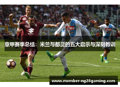意甲赛季总结:米兰与都灵的五大启示与深刻教训 意甲赛季总结:米兰与都灵的五大启示与深刻教训