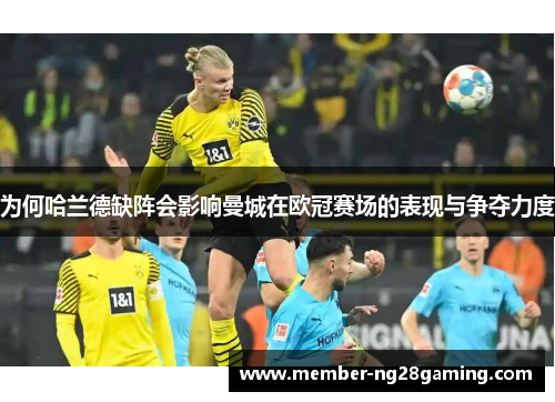 为何哈兰德缺阵会影响曼城在欧冠赛场的表现与争夺力度 为何哈兰德缺阵会影响曼城在欧冠赛场的表现与争夺力度