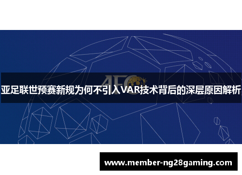亚足联世预赛新规为何不引入VAR技术背后的深层原因解析 亚足联世预赛新规为何不引入VAR技术背后的深层原因解析