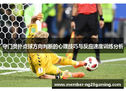 守门员扑点球方向判断的心理技巧与反应速度训练分析 守门员扑点球方向判断的心理技巧与反应速度训练分析