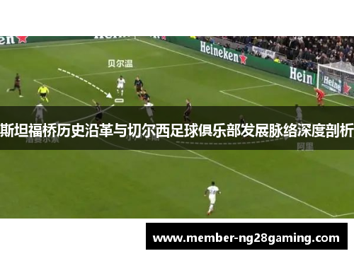 斯坦福桥历史沿革与切尔西足球俱乐部发展脉络深度剖析 斯坦福桥历史沿革与切尔西足球俱乐部发展脉络深度剖析