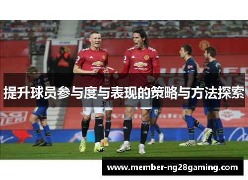 提升球员参与度与表现的策略与方法探索 提升球员参与度与表现的策略与方法探索