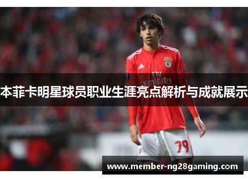 本菲卡明星球员职业生涯亮点解析与成就展示 本菲卡明星球员职业生涯亮点解析与成就展示