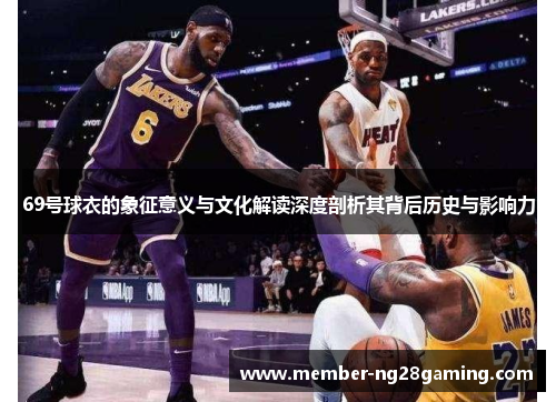 69号球衣的象征意义与文化解读深度剖析其背后历史与影响力 69号球衣的象征意义与文化解读深度剖析其背后历史与影响力
