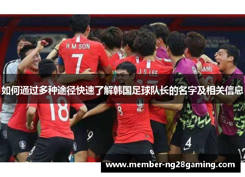 如何通过多种途径快速了解韩国足球队长的名字及相关信息 如何通过多种途径快速了解韩国足球队长的名字及相关信息