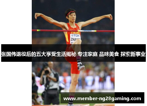 张国伟退役后的五大享受生活揭秘 专注家庭 品味美食 探索新事业 张国伟退役后的五大享受生活揭秘 专注家庭 品味美食 探索新事业