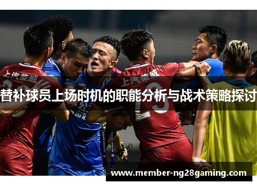 替补球员上场时机的职能分析与战术策略探讨 替补球员上场时机的职能分析与战术策略探讨