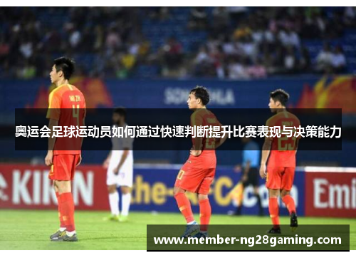 奥运会足球运动员如何通过快速判断提升比赛表现与决策能力 奥运会足球运动员如何通过快速判断提升比赛表现与决策能力