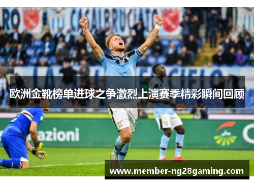 欧洲金靴榜单进球之争激烈上演赛季精彩瞬间回顾 欧洲金靴榜单进球之争激烈上演赛季精彩瞬间回顾