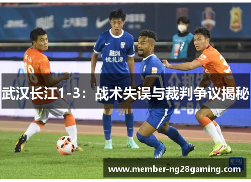 武汉长江1-3:战术失误与裁判争议揭秘 武汉长江1-3:战术失误与裁判争议揭秘