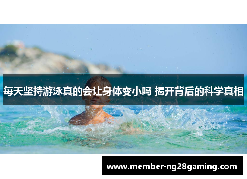 每天坚持游泳真的会让身体变小吗 揭开背后的科学真相 每天坚持游泳真的会让身体变小吗 揭开背后的科学真相