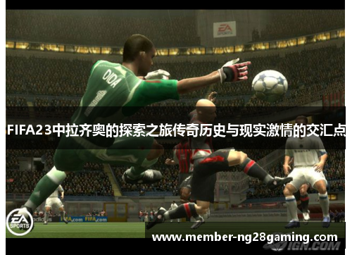 FIFA23中拉齐奥的探索之旅传奇历史与现实激情的交汇点 FIFA23中拉齐奥的探索之旅传奇历史与现实激情的交汇点