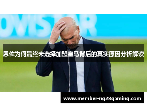 恩佐为何最终未选择加盟皇马背后的真实原因分析解读 恩佐为何最终未选择加盟皇马背后的真实原因分析解读