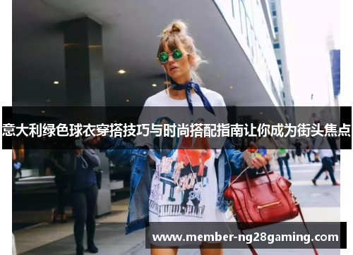 意大利绿色球衣穿搭技巧与时尚搭配指南让你成为街头焦点 意大利绿色球衣穿搭技巧与时尚搭配指南让你成为街头焦点