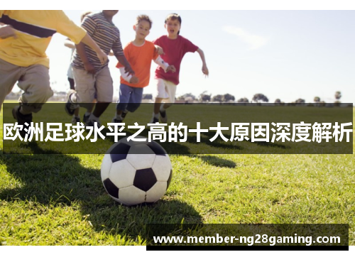欧洲足球水平之高的十大原因深度解析 欧洲足球水平之高的十大原因深度解析