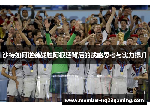 沙特如何逆袭战胜阿根廷背后的战略思考与实力提升 沙特如何逆袭战胜阿根廷背后的战略思考与实力提升