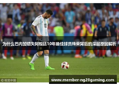 为什么巴内加错失阿根廷10年最佳球员殊荣背后的深层原因解析 为什么巴内加错失阿根廷10年最佳球员殊荣背后的深层原因解析