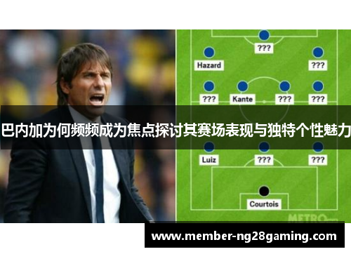 巴内加为何频频成为焦点探讨其赛场表现与独特个性魅力 巴内加为何频频成为焦点探讨其赛场表现与独特个性魅力