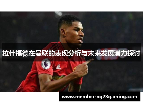 拉什福德在曼联的表现分析与未来发展潜力探讨 拉什福德在曼联的表现分析与未来发展潜力探讨