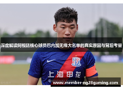 深度解读阿根廷核心球员巴内加无缘大名单的真实原因与背后考量 深度解读阿根廷核心球员巴内加无缘大名单的真实原因与背后考量