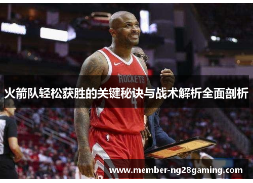 火箭队轻松获胜的关键秘诀与战术解析全面剖析 火箭队轻松获胜的关键秘诀与战术解析全面剖析