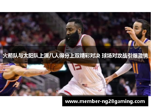 火箭队与太阳队上演八人得分上双精彩对决 球场对攻战引爆激情 火箭队与太阳队上演八人得分上双精彩对决 球场对攻战引爆激情