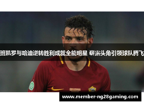 班凯罗与哈迪逆转胜利成就全能明星 崭露头角引领球队腾飞 班凯罗与哈迪逆转胜利成就全能明星 崭露头角引领球队腾飞