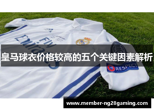 皇马球衣价格较高的五个关键因素解析 皇马球衣价格较高的五个关键因素解析