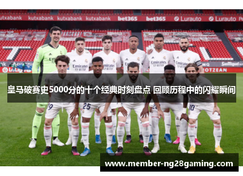 皇马破赛史5000分的十个经典时刻盘点 回顾历程中的闪耀瞬间 皇马破赛史5000分的十个经典时刻盘点 回顾历程中的闪耀瞬间