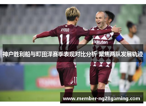 神户胜利船与町田泽赛季表现对比分析 聚焦两队发展轨迹 神户胜利船与町田泽赛季表现对比分析 聚焦两队发展轨迹