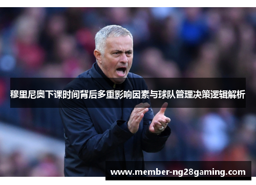 穆里尼奥下课时间背后多重影响因素与球队管理决策逻辑解析 穆里尼奥下课时间背后多重影响因素与球队管理决策逻辑解析