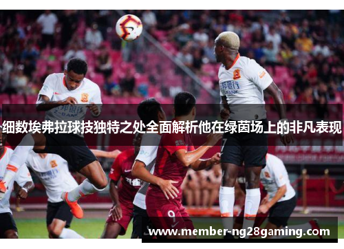 细数埃弗拉球技独特之处全面解析他在绿茵场上的非凡表现 细数埃弗拉球技独特之处全面解析他在绿茵场上的非凡表现
